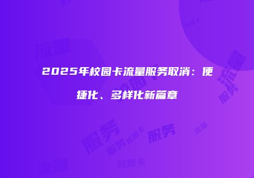 2025年校园卡流量服务取消:便捷化、多样化新篇章
