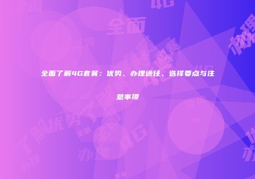 全面了解4G套餐：优势、办理途径、选择要点与注意事项