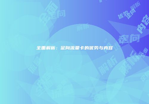全面解析:定向流量卡的优势与内容