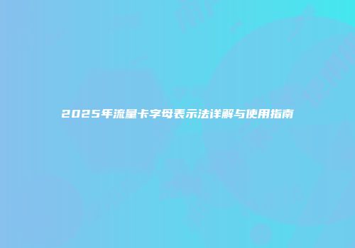2025年流量卡字母表示法详解与使用指南