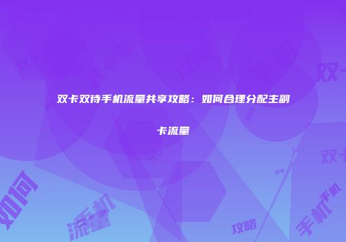 双卡双待手机流量共享攻略:如何合理分配主副卡流量