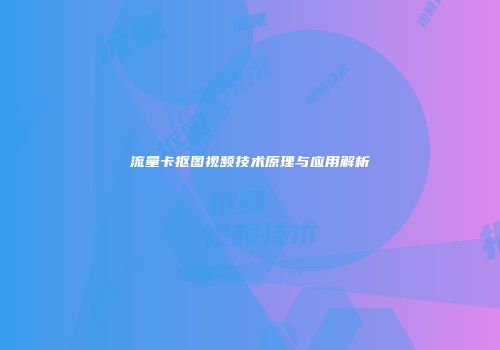 流量卡抠图视频技术原理与应用解析
