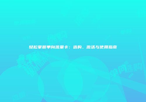 轻松掌握单向流量卡:选购、激活与使用指南