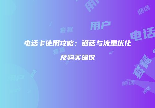 电话卡使用攻略:通话与流量优化及购买建议