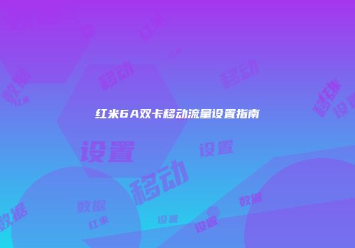 红米6A双卡移动流量设置指南