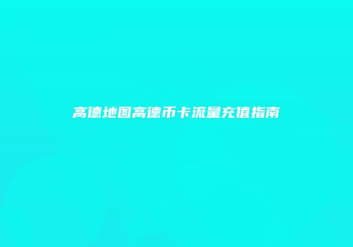 高德地图高德币卡流量充值指南