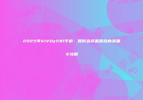 2025年ViVOy28l手机:如何选择最适合的流量卡攻略
