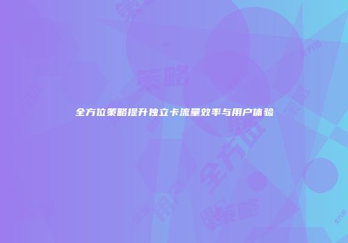 全方位策略提升独立卡流量效率与用户体验