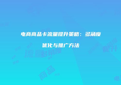 电商商品卡流量提升策略:多角度优化与推广方法