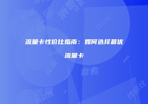 流量卡性价比指南：如何选择最优流量卡