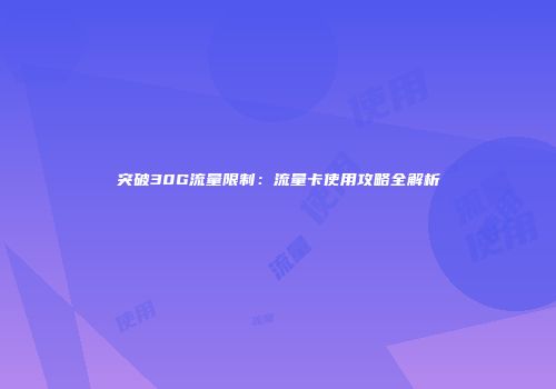 突破30G流量限制:流量卡使用攻略全解析