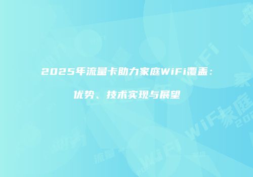 2025年流量卡助力家庭WiFi覆盖：优势、技术实现与展望