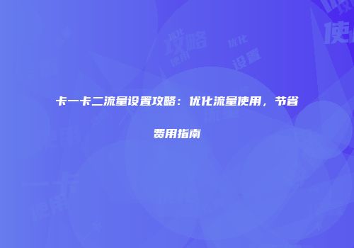 卡一卡二流量设置攻略：优化流量使用，节省费用指南