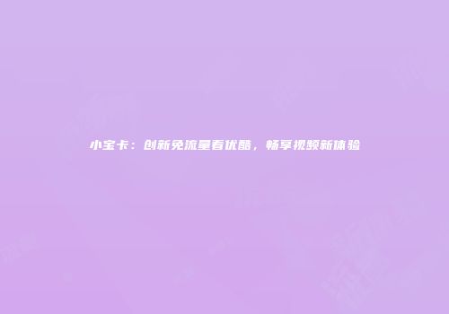 小宝卡：创新免流量看优酷，畅享视频新体验