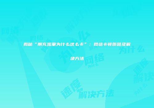 揭秘“刚充流量为什么这么卡”：网络卡顿原因及解决方法