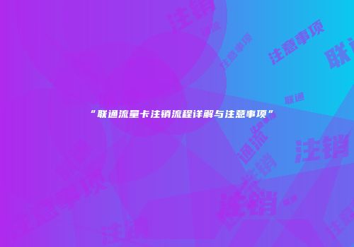 “联通流量卡注销流程详解与注意事项”