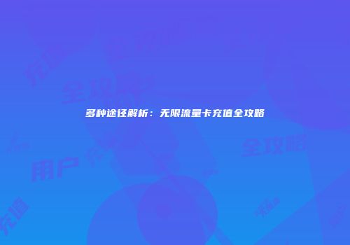 多种途径解析：无限流量卡充值全攻略