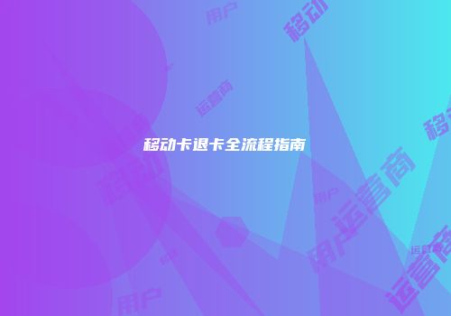 移动卡退卡全流程指南