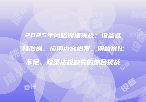 2025年网络拥堵挑战:设备连接激增、应用内容爆发、架构优化不足、政策法规缺失的综合挑战