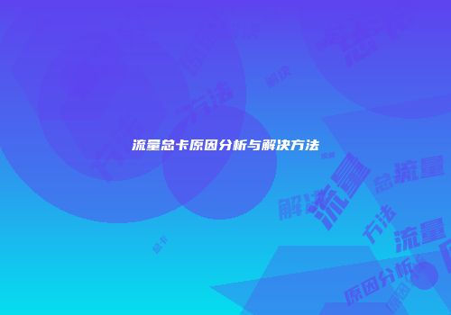 流量总卡原因分析与解决方法