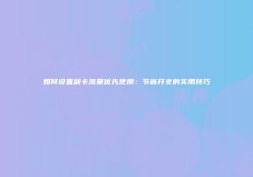 如何设置副卡流量优先使用：节省开支的实用技巧