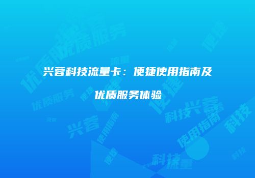 兴蓉科技流量卡：便捷使用指南及优质服务体验
