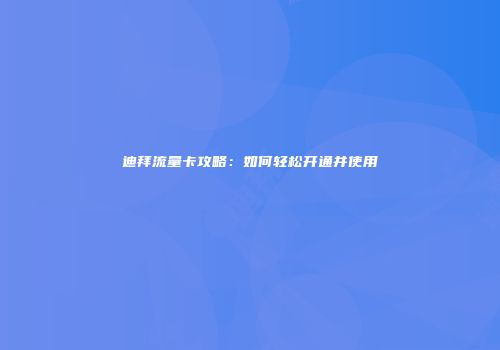 迪拜流量卡攻略：如何轻松开通并使用