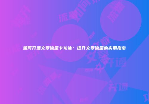 如何开通文章流量卡功能:提升文章流量的实用指南