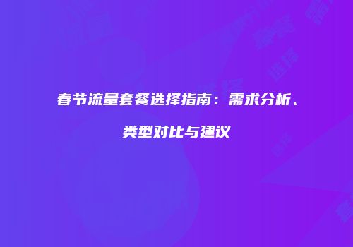 春节流量套餐选择指南：需求分析、类型对比与建议