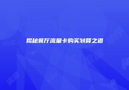 揭秘餐厅流量卡购买划算之道