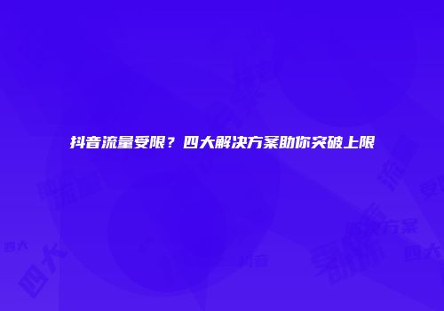 抖音流量受限?四大解决方案助你突破上限