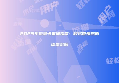 2025年流量卡查询指南：轻松管理您的流量资源