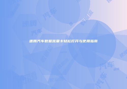 速腾汽车数据流量卡轻松打开与使用指南