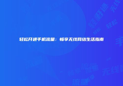 轻松开通手机流量：畅享无线网络生活指南