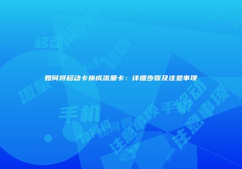 如何将移动卡换成流量卡:详细步骤及注意事项