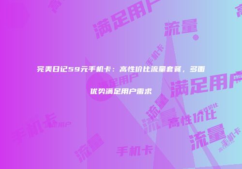 完美日记59元手机卡：高性价比流量套餐，多面优势满足用户需求