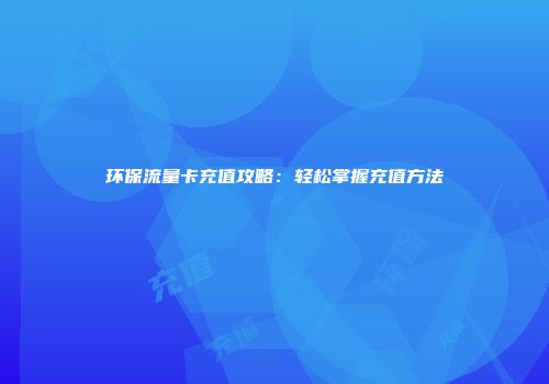环保流量卡充值攻略：轻松掌握充值方法