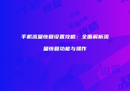 手机流量恢复设置攻略：全面解析流量恢复功能与操作