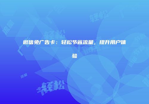 微信免广告卡:轻松节省流量,提升用户体验