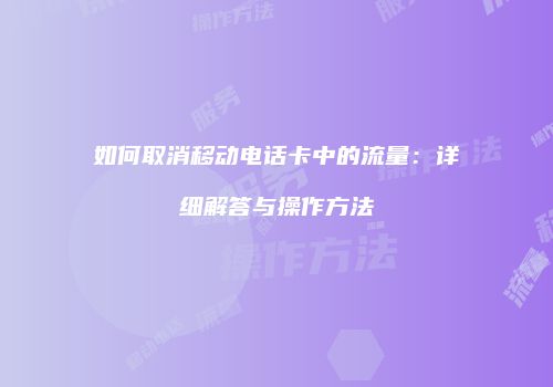 如何取消移动电话卡中的流量：详细解答与操作方法