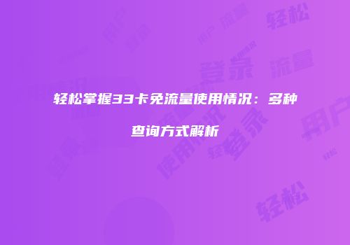 轻松掌握33卡免流量使用情况：多种查询方式解析