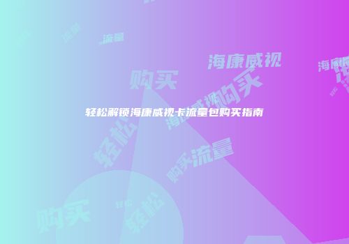 轻松解锁海康威视卡流量包购买指南