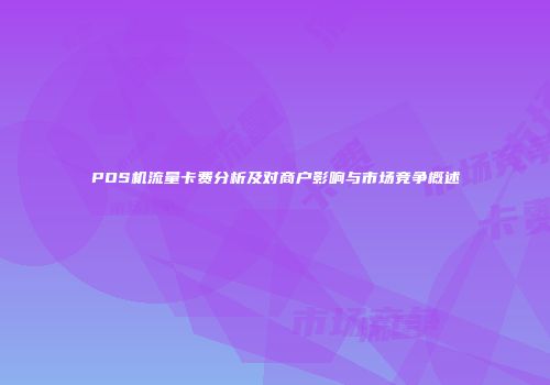 POS机流量卡费分析及对商户影响与市场竞争概述