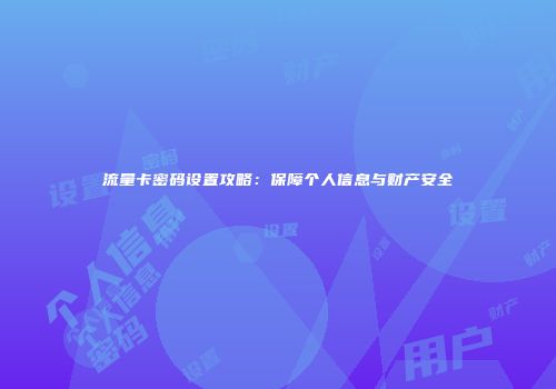 流量卡密码设置攻略：保障个人信息与财产安全