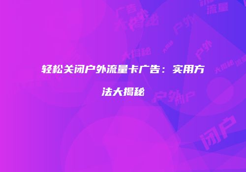 轻松关闭户外流量卡广告:实用方法大揭秘