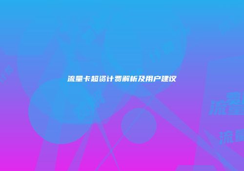 流量卡超资计费解析及用户建议