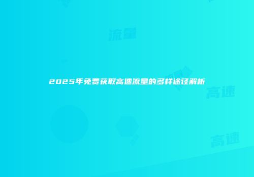 2025年免费获取高速流量的多样途径解析
