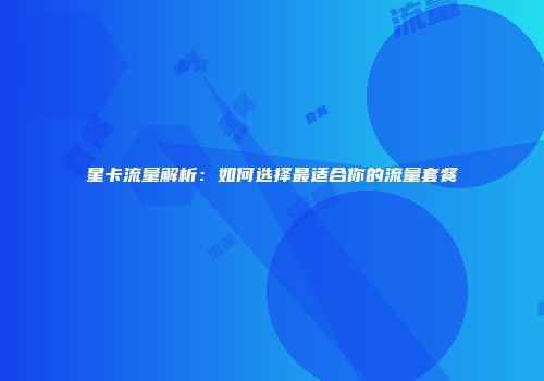 星卡流量解析：如何选择最适合你的流量套餐