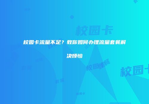 校园卡流量不足？教你如何办理流量套餐解决烦恼