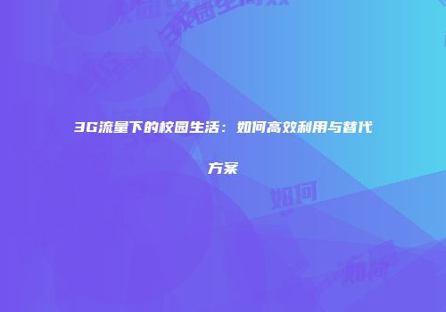 3G流量下的校园生活:如何高效利用与替代方案